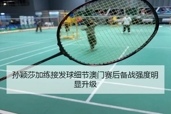 孙颖莎加练接发球细节澳门赛后备战强度明显升级