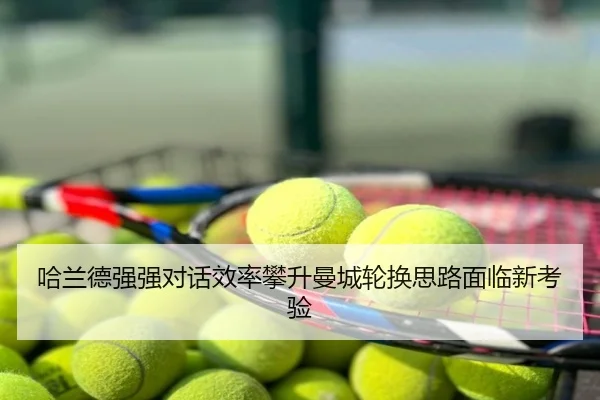 哈兰德强强对话效率攀升曼城轮换思路面临新考验