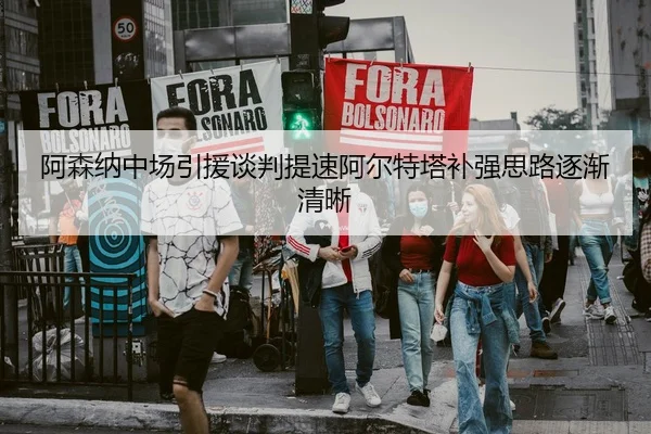 阿森纳中场引援谈判提速阿尔特塔补强思路逐渐清晰