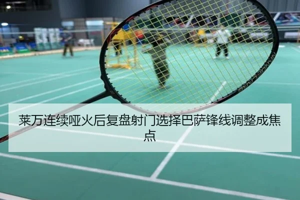 莱万连续哑火后复盘射门选择巴萨锋线调整成焦点