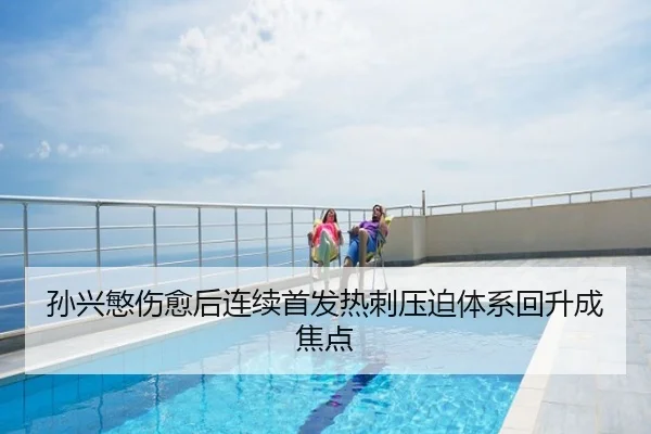 孙兴慜伤愈后连续首发热刺压迫体系回升成焦点