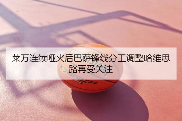 莱万连续哑火后巴萨锋线分工调整哈维思路再受关注