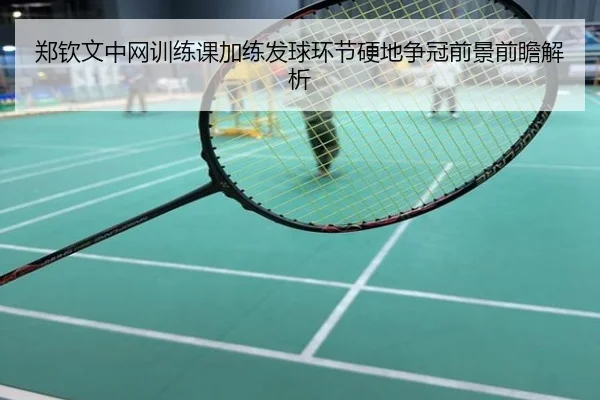郑钦文中网训练课加练发球环节硬地争冠前景前瞻解析